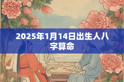 2025年1月14日出生人八字算命