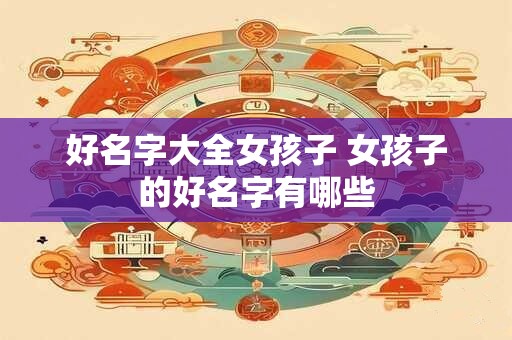 好名字大全女孩子 女孩子的好名字有哪些