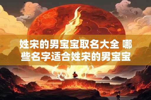 姓宋的男宝宝取名大全 哪些名字适合姓宋的男宝宝