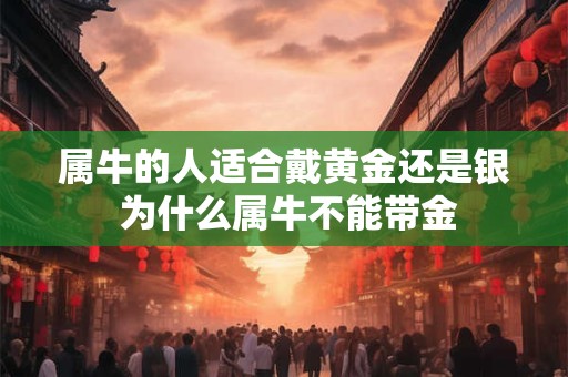 属牛的人适合戴黄金还是银 为什么属牛不能带金