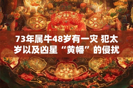73年属牛48岁有一灾 犯太岁以及凶星“黄幡”的侵扰