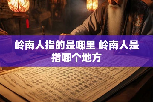 岭南人指的是哪里 岭南人是指哪个地方