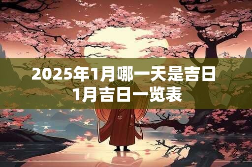 2025年1月哪一天是吉日 1月吉日一览表