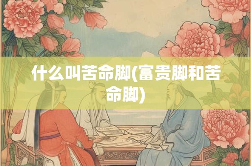 什么叫苦命脚(富贵脚和苦命脚)