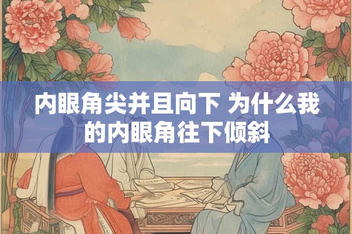 内眼角尖并且向下 为什么我的内眼角往下倾斜