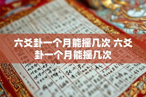 六爻卦一个月能摇几次 六爻卦一个月能摇几次