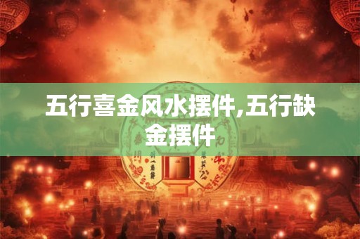 五行喜金风水摆件,五行缺金摆件