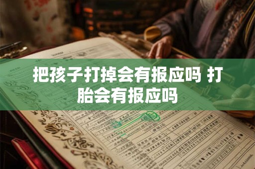 把孩子打掉会有报应吗 打胎会有报应吗