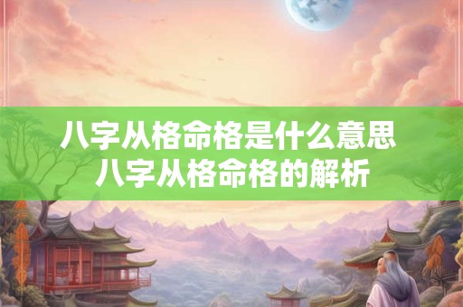 八字从格命格是什么意思 八字从格命格的解析