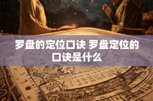 罗盘的定位口诀 罗盘定位的口诀是什么