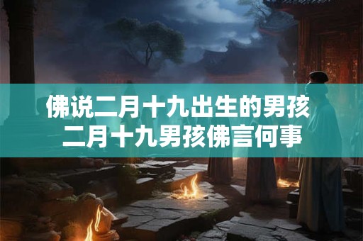 佛说二月十九出生的男孩 二月十九男孩佛言何事