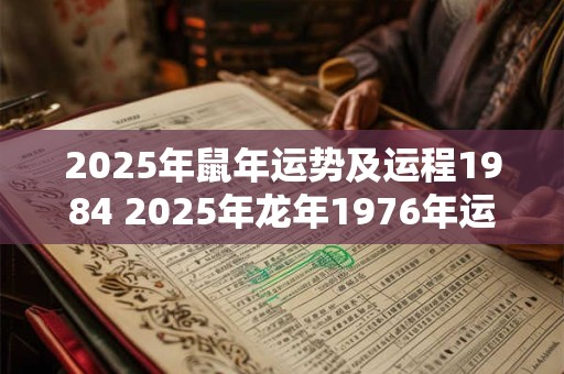 2025年鼠年运势及运程1984 2025年龙年1976年运势及运程