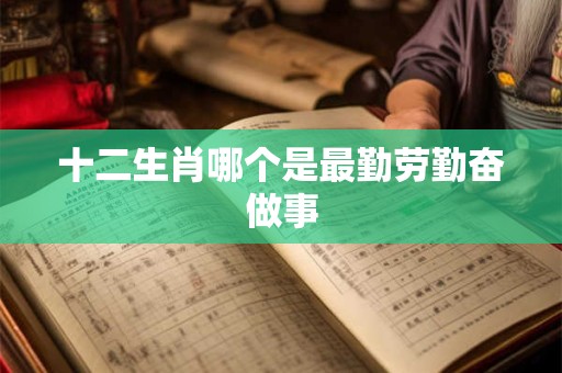 十二生肖哪个是最勤劳勤奋做事
