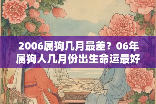 2006属狗几月最差？06年属狗人几月份出生命运最好？