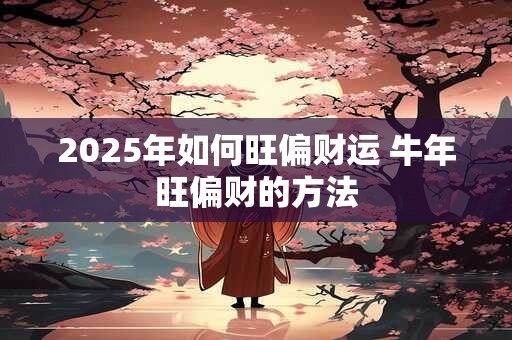 2026年如何旺偏财运 牛年旺偏财的方法
