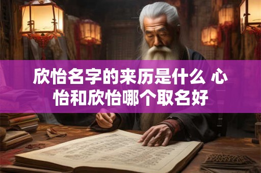 欣怡名字的来历是什么 心怡和欣怡哪个取名好