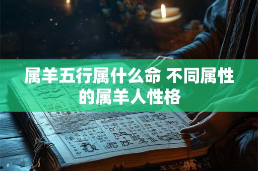 属羊五行属什么命 不同属性的属羊人性格