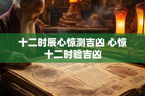十二时辰心惊测吉凶 心惊十二时验吉凶