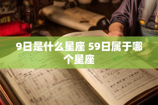 9日是什么星座 59日属于哪个星座
