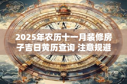 2025年农历十一月装修房子吉日黄历查询 注意规避相冲生肖