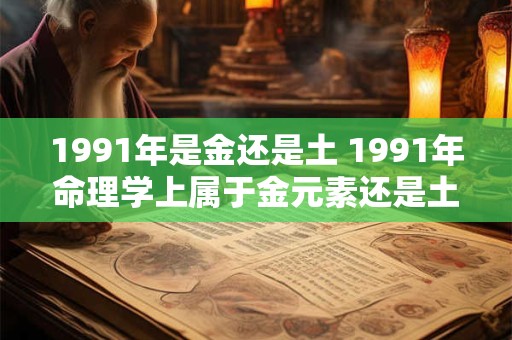 1991年是金还是土 1991年命理学上属于金元素还是土元素