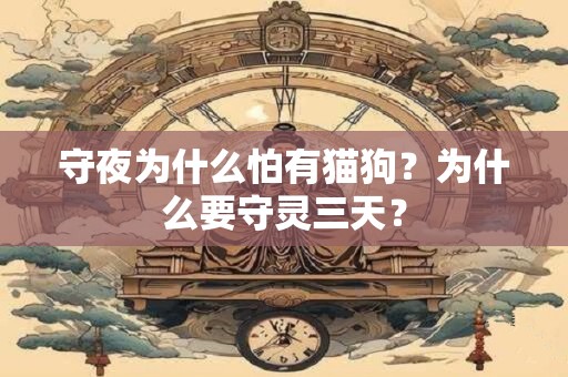 守夜为什么怕有猫狗？为什么要守灵三天？