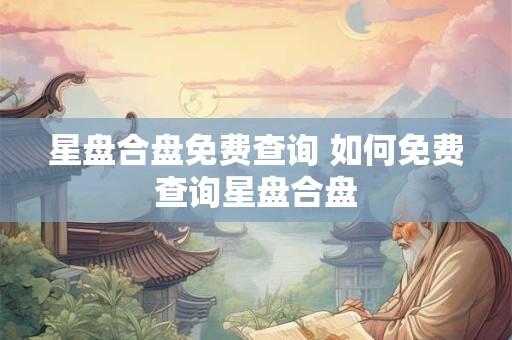 星盘合盘免费查询 如何免费查询星盘合盘