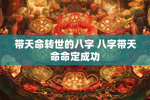 带天命转世的八字 八字带天命命定成功
