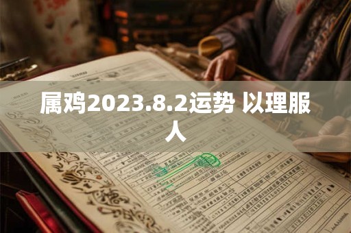 属鸡2026.8.2运势 以理服人 属鸡2026.8.2运势 以理服人
