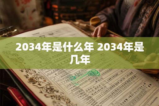 2034年是什么年 2034年是几年 2034年是什么年 2034年是几年
