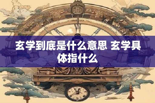 玄学到底是什么意思 玄学具体指什么