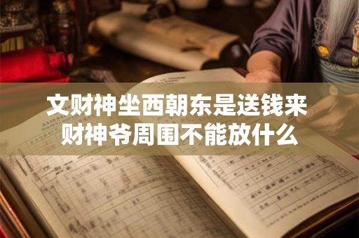 文财神坐西朝东是送钱来 财神爷周围不能放什么