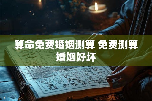 算命免费婚姻测算 免费测算婚姻好坏