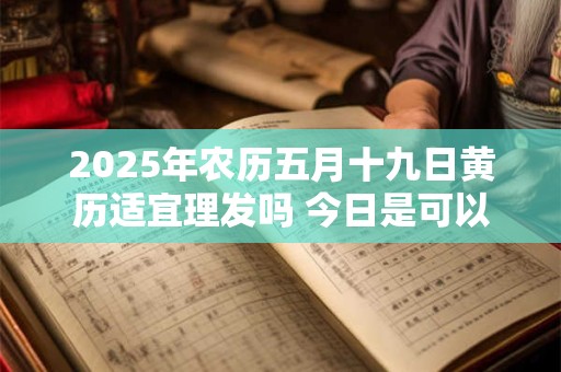 2026年农历五月十九日黄历适宜理发吗 今日是可以剃头吉日吗