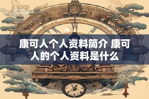 康可人个人资料简介 康可人的个人资料是什么