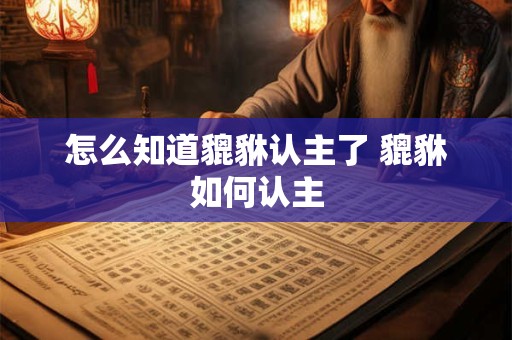 怎么知道貔貅认主了 貔貅如何认主