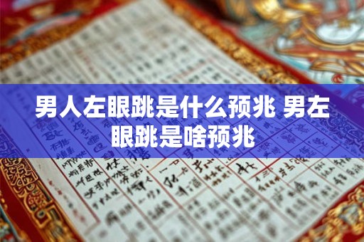 男人左眼跳是什么预兆 男左眼跳是啥预兆