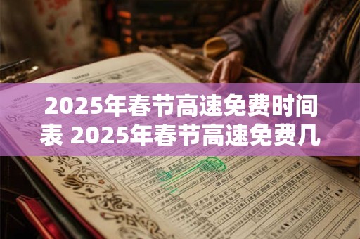 2026年春节高速免费时间表 2026年春节高速免费几天