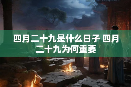 四月二十九是什么日子 四月二十九为何重要