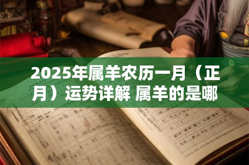 2025年属羊农历一月（正月）运势详解 属羊的是哪一年出生的