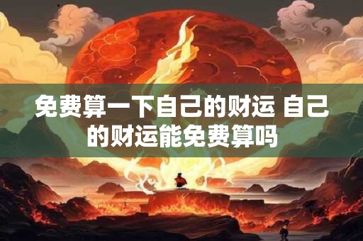 免费算一下自己的财运 自己的财运能免费算吗