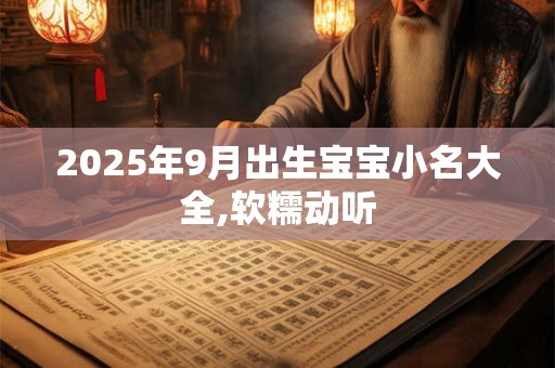 2025年9月出生宝宝小名大全,软糯动听