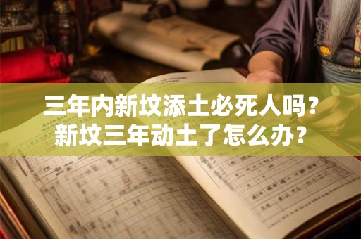 三年内新坟添土必死人吗？新坟三年动土了怎么办？