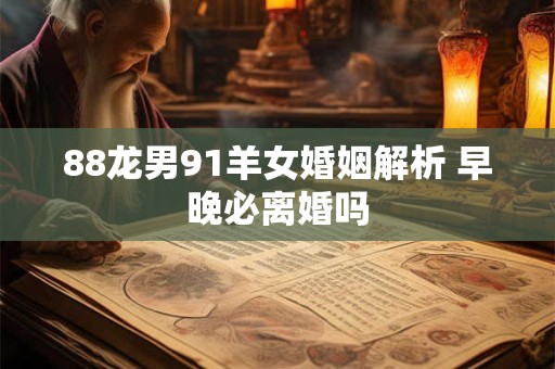 88龙男91羊女婚姻解析 早晚必离婚吗