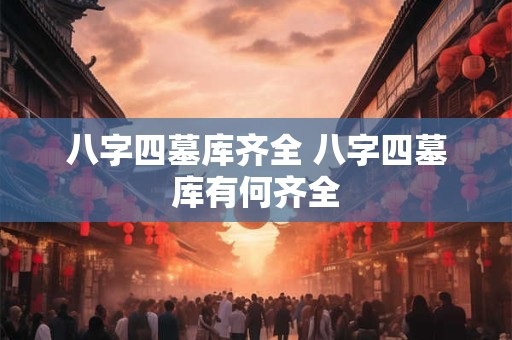八字四墓库齐全 八字四墓库有何齐全
