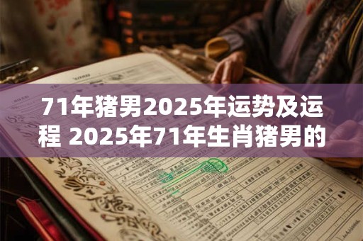 71年猪男2025年运势及运程 2025年71年生肖猪男的运势如何