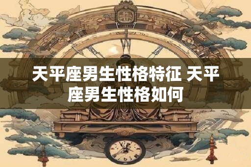 天平座男生性格特征 天平座男生性格如何