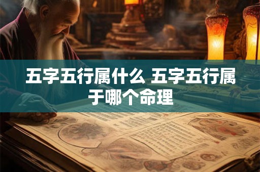 五字五行属什么 五字五行属于哪个命理