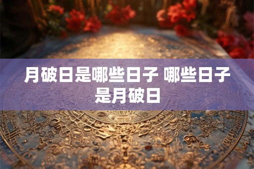 月破日是哪些日子 哪些日子是月破日