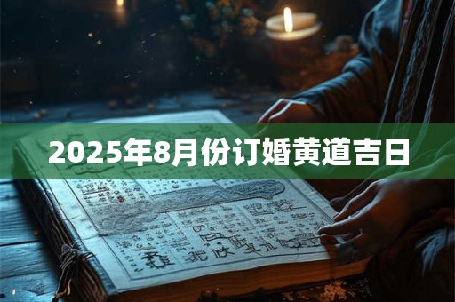 2025年8月份订婚黄道吉日